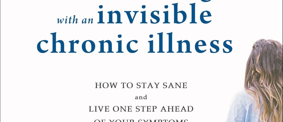 Surviving and Thriving with an Invisible Chronic Illness: How to Stay Sane and Live One Step Ahead of Your Symptoms