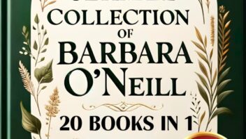 The Ultimate Collection of Barbara O'Neill: 550+ Revolutionary Herbal and Natural Remedies for Everyday Ailments, Life-Changing Holistic Health and Wellness