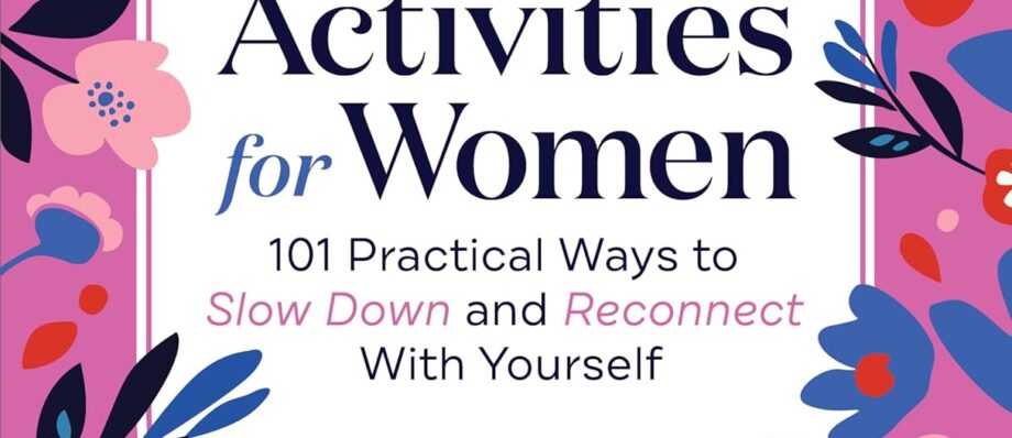 Self-Care Activities for Women: 101 Practical Ways to Slow Down and Reconnect With Yourself