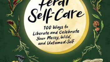 Feral Self-Care: 100 Ways to Liberate and Celebrate Your Messy, Wild, and Untamed Self