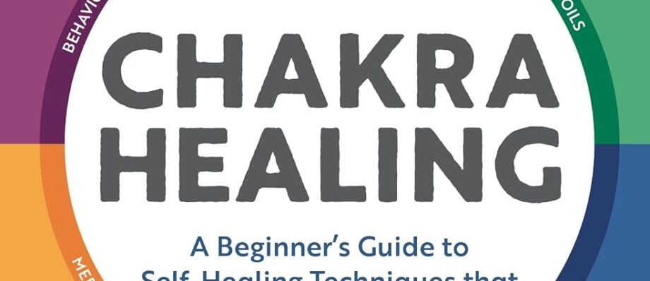 Chakra Healing: A Beginner's Guide to Self-Healing Techniques that Balance the Chakras