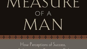 The True Measure of a Man: How Perception of Success, Achievement & Recognition Fail Men in Difficult Times